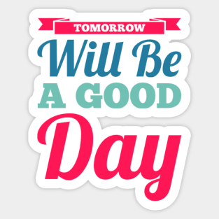 Tomorrow will be a good day Sticker